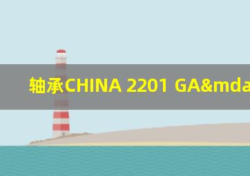 轴承CHINA 2201 GA—10087